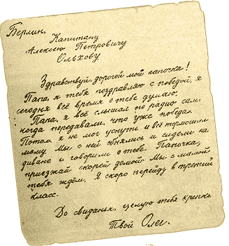 Здравствуй, дорогой мой папочка! Папа, я тебя поздравляю с победой, я сегодня всё время о тебе думаю. Папа, я всё слышал по радио сам, когда передавали, что уже победа. Потом я не мог уснуть и всё тормошил маму. Мы с ней обнялись и сидели на диване и говорили о тебе. Папочка, приезжай скорей домой. Мы с мамой тебя ждём. Я скоро перейду в третий класс. До свидания, целую тебя крепко. Твой Олег.